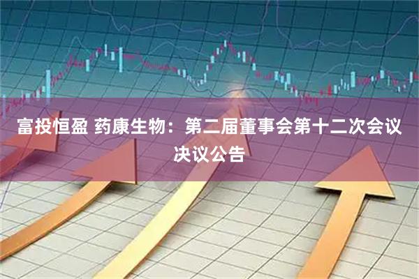 富投恒盈 药康生物：第二届董事会第十二次会议决议公告