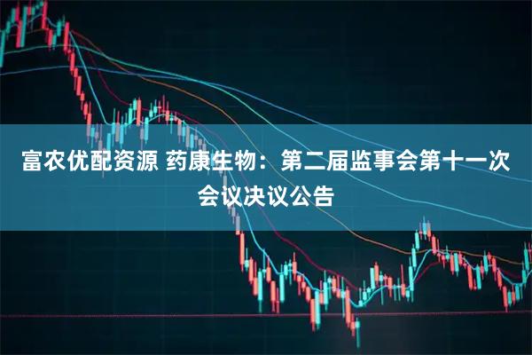富农优配资源 药康生物：第二届监事会第十一次会议决议公告