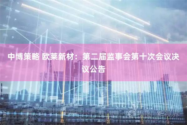 中博策略 欧莱新材：第二届监事会第十次会议决议公告