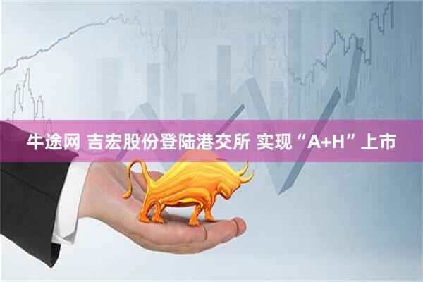 牛途网 吉宏股份登陆港交所 实现“A+H”上市
